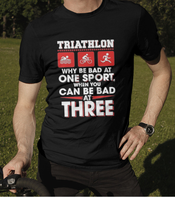 Triathlon Why Be Bad At One Sport When You Can Be Bad At Three Swimming Cycling Running Icons T-Shirt