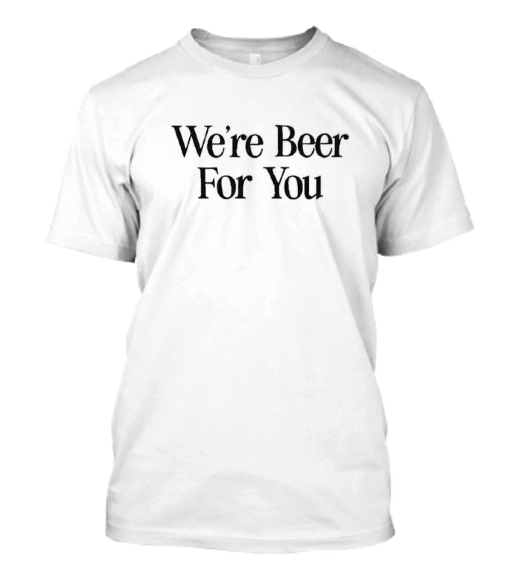 We're Beer For You Garage Beer T-Shirt