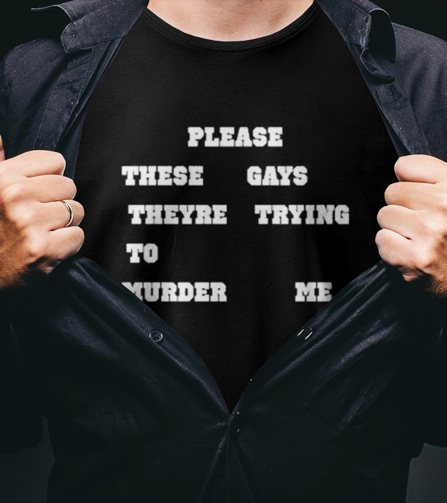 Please These Gays Trying To Murder Me T-Shirt