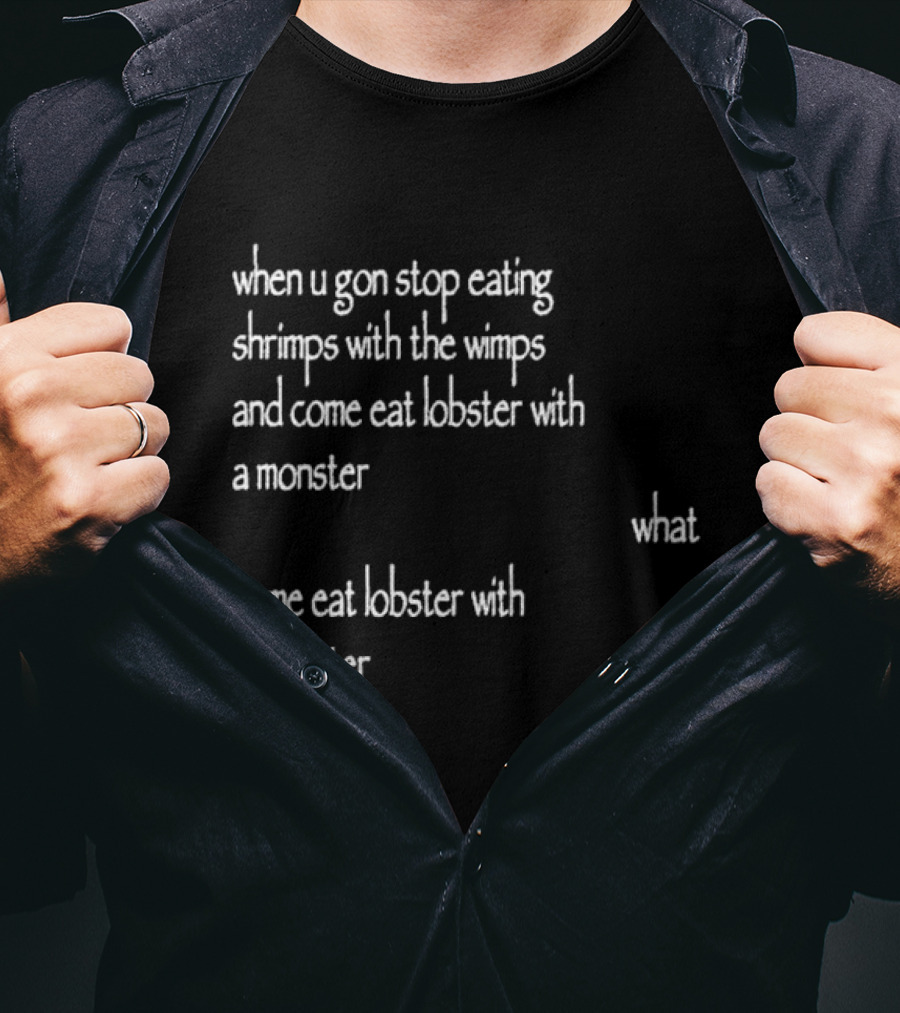 When U Gon Stop Eating Shrimps With The Wimps And Come Eat Lobster With A Monster What T-Shirt