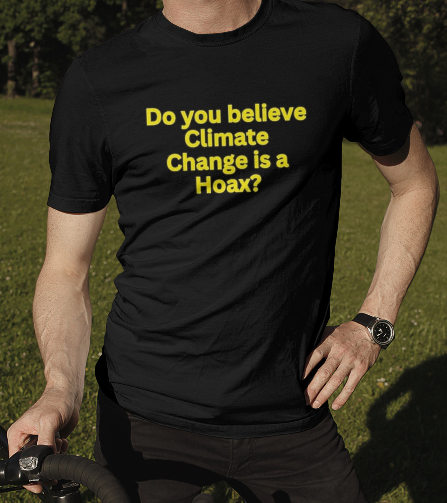 Do You Believe Climate Change Is A Hoax? T-Shirt