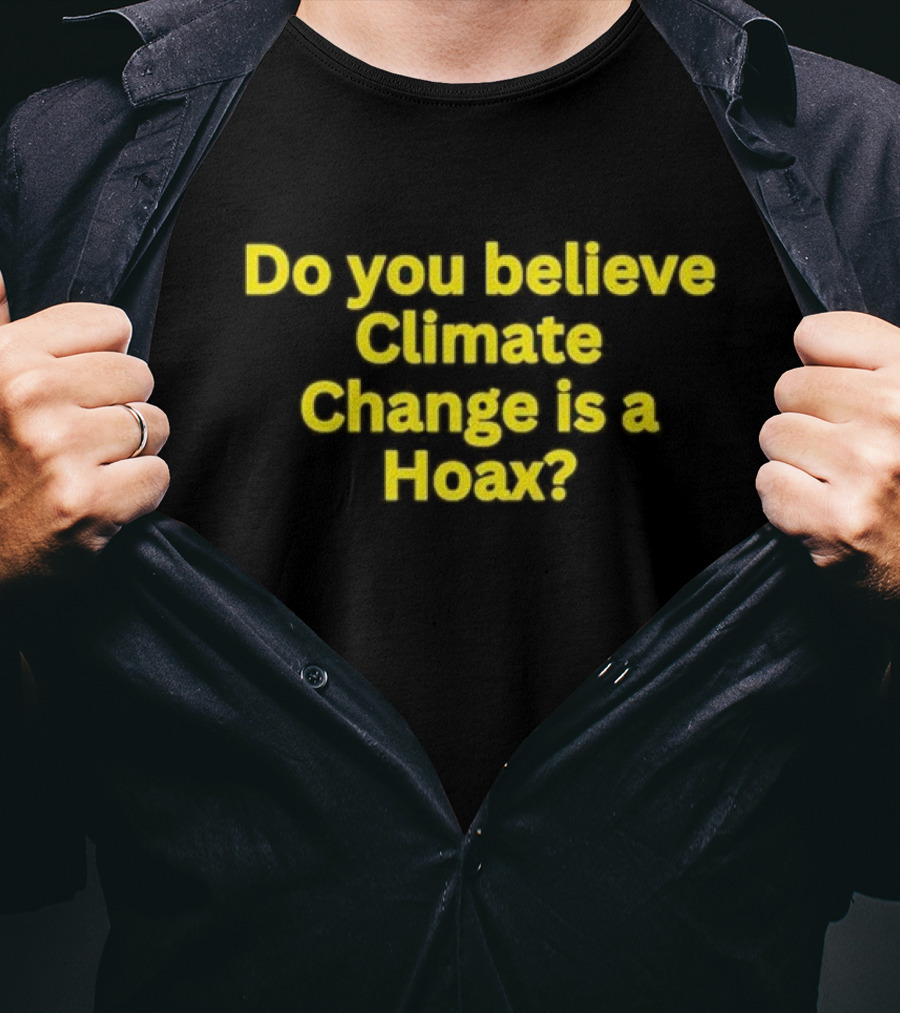 Do You Believe Climate Change Is A Hoax? T-Shirt