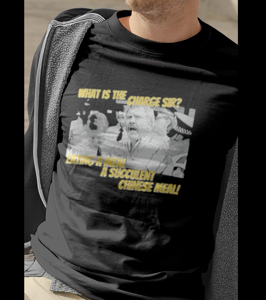 What Is The Charge Sir Eating A Meal A Succulent Chinese Meal T-Shirt