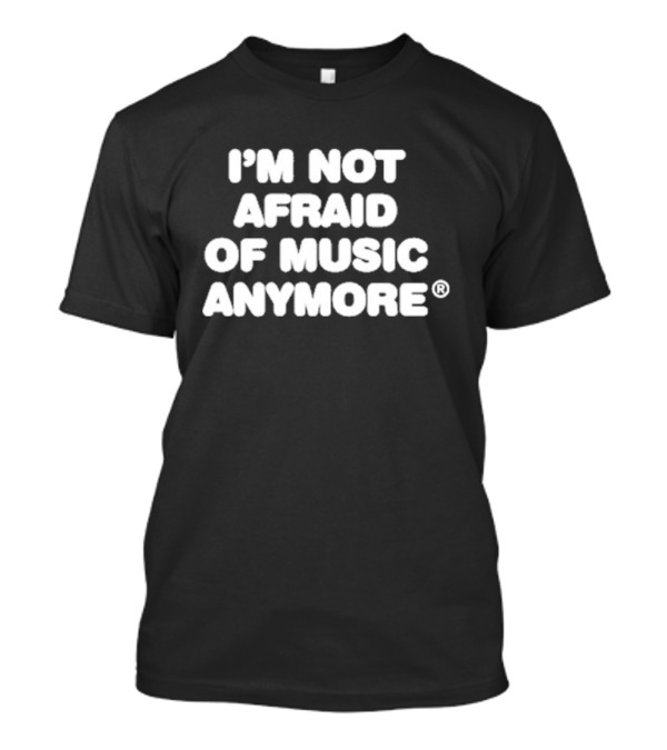 I'm Not Afraid Of Music Anymore T-Shirt