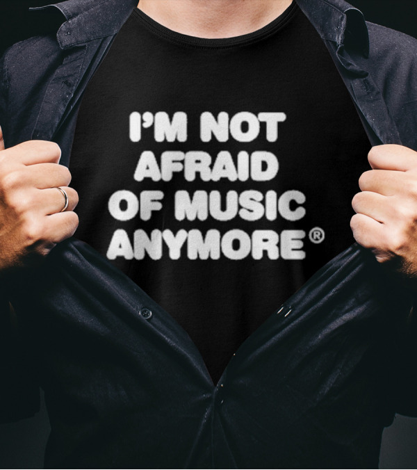 I'm Not Afraid Of Music Anymore T-Shirt