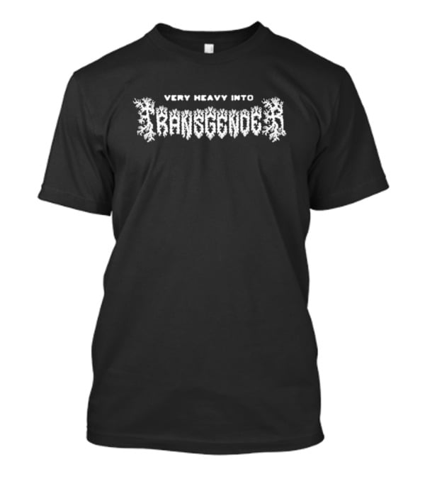 Very Heavy Into Transgender T-Shirt