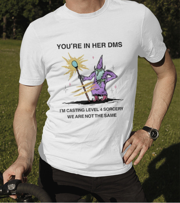 YOU’RE IN HER DMS I’M CASTING LEVEL 4 SORCERY WE ARE NOT THE SAME T-Shirt