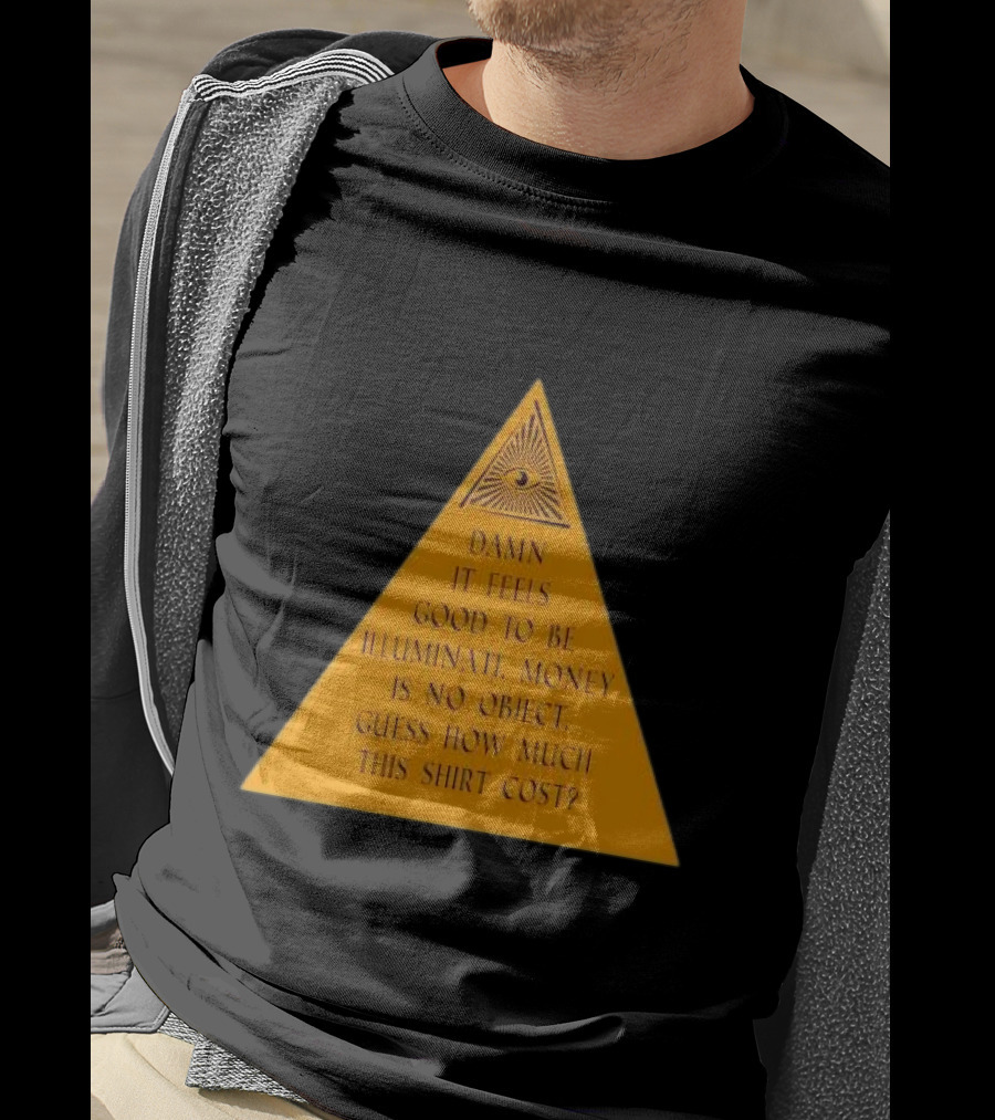 Damn It Feels Good To Be Illuminati Money Is No Object Guess How Much This Shirt Cost? T-Shirt