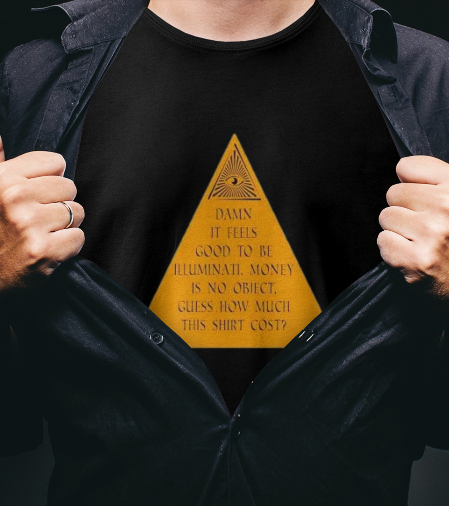Damn It Feels Good To Be Illuminati Money Is No Object Guess How Much This Shirt Cost? T-Shirt