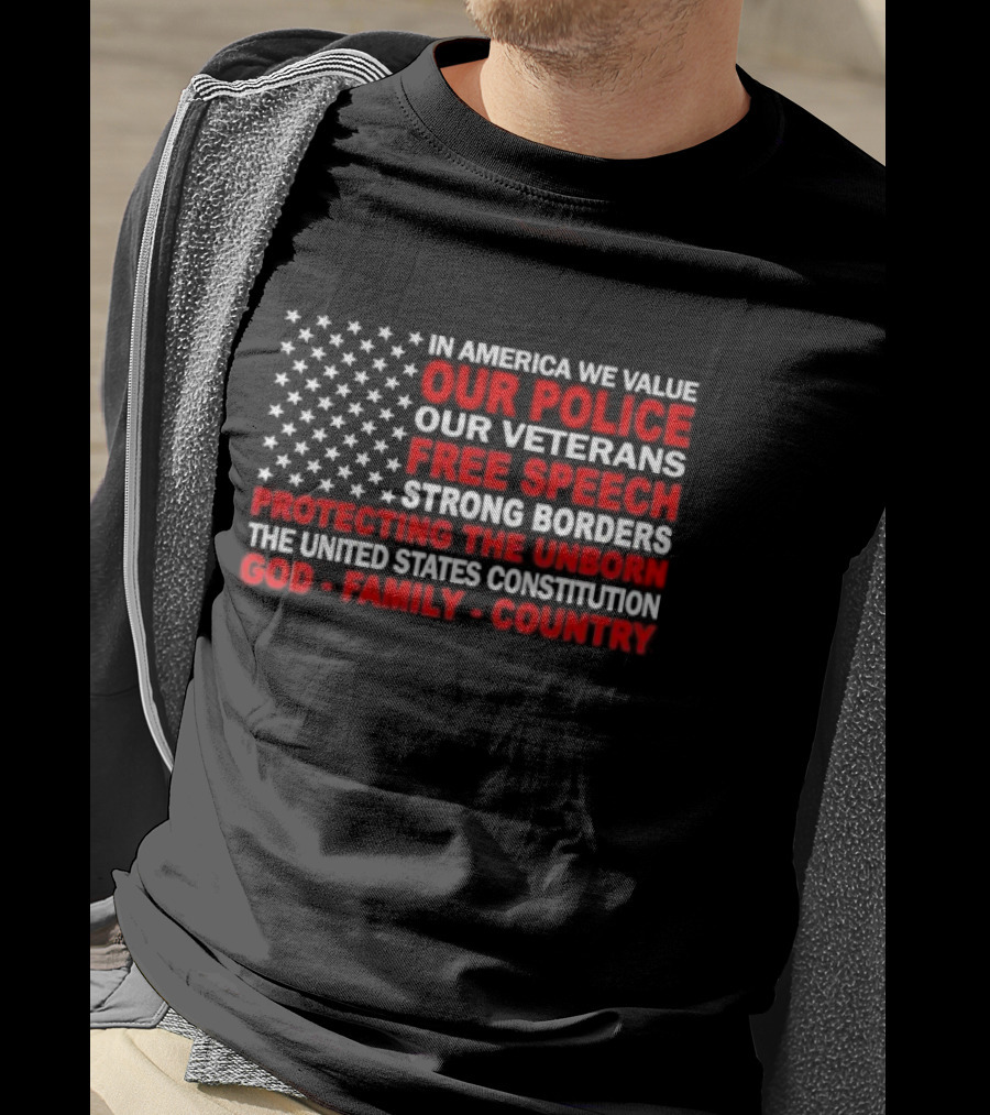 In America We Value Our Police Our Veterans Free Speech Strong Borders Protecting The Unborn The United States Constitution God Family Country T-Shirt