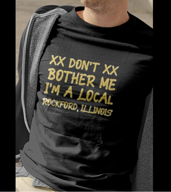 XX Don't Bother Me I'm A Local Rockford Illinois T-Shirt