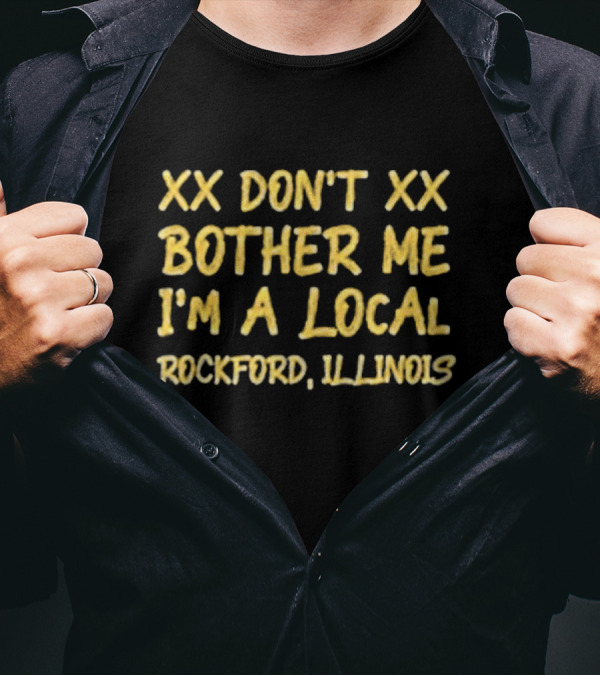 XX Don't Bother Me I'm A Local Rockford Illinois T-Shirt