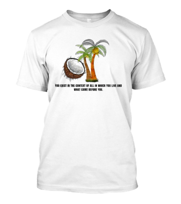 You Exist In The Context Of All In Which You Live And What Came Before You Coconut Tree T-Shirt