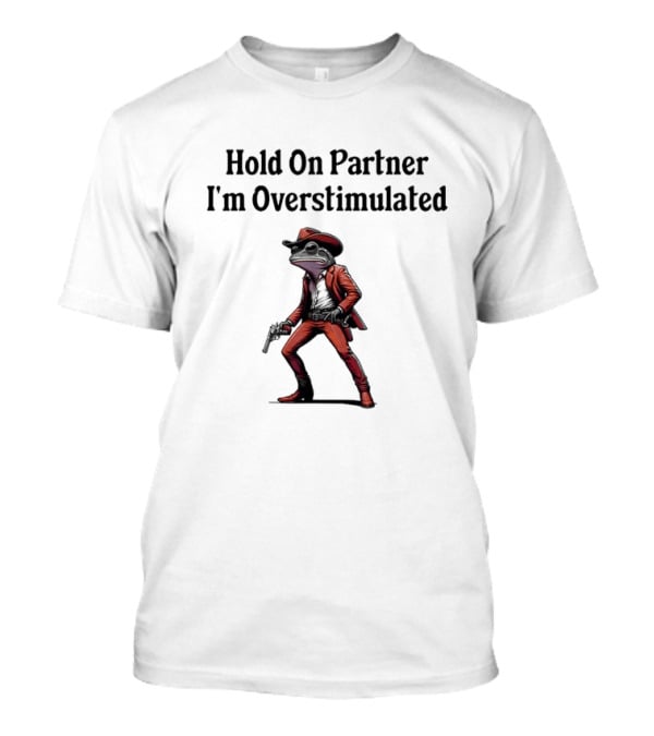 Hold On Partner I’m Overstimulated Cowboy Frog In Red Suit With Gun T-Shirt