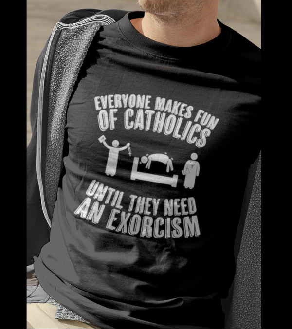Everyone Makes Fun Of Catholics Until They Need An Exorcism Clergy Bed Ritual T-Shirt