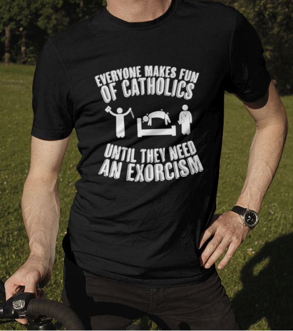 Everyone Makes Fun Of Catholics Until They Need An Exorcism Clergy Bed Ritual T-Shirt