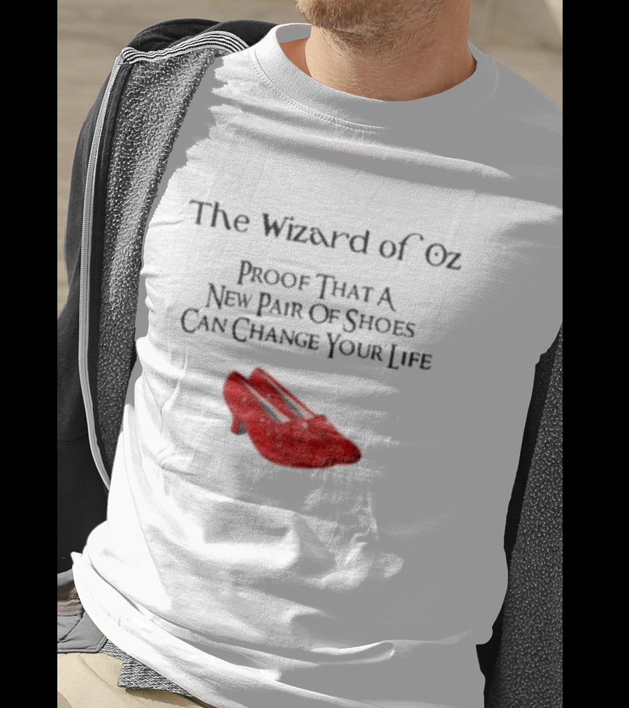 The Wizard Of Oz Red Shoes Proof That A New Pair Of Shoes Can Change Your Life T-Shirt