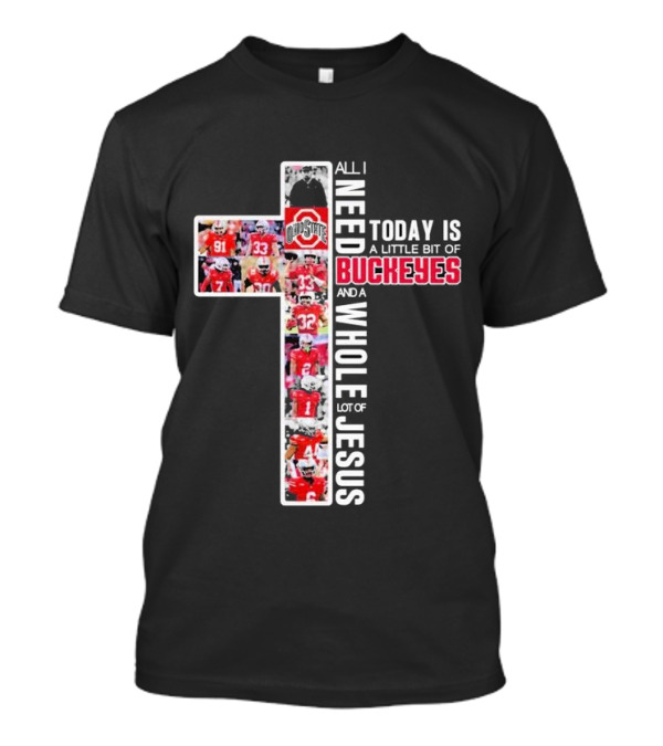 All I Need Today Is A Little Bit Of Ohio State Buckeyes And A Whole Lot Of Jesus T-Shirt