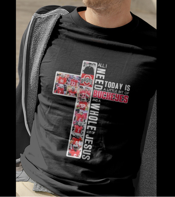 All I Need Today Is A Little Bit Of Ohio State Buckeyes And A Whole Lot Of Jesus T-Shirt