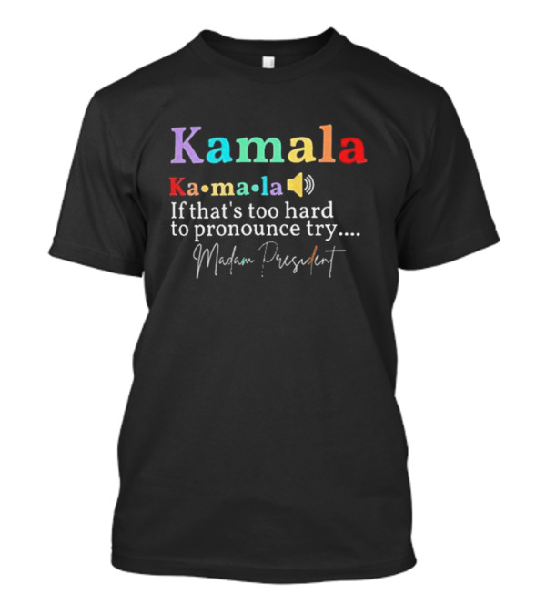 Kamala Ka-ma-la Madam President If That's Too Hard To Pronounce Try T-Shirt
