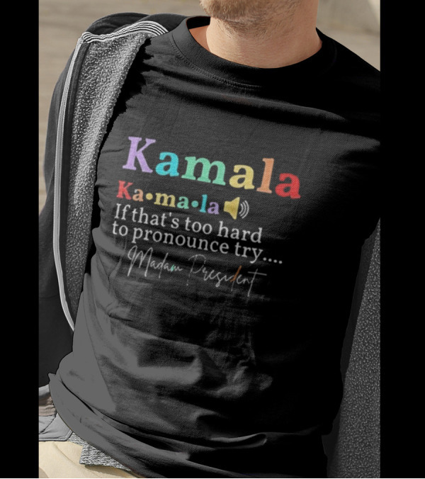 Kamala Ka-ma-la Madam President If That's Too Hard To Pronounce Try T-Shirt