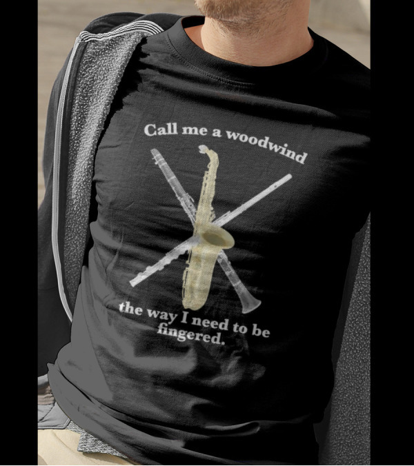 Call Me A Woodwind The Way I Need To Be Fingered With Saxophone And Clarinet Image T-Shirt