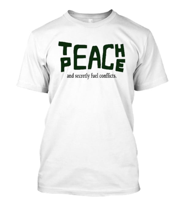 Teach Peace And Secretly Fuel Conflicts T-Shirt