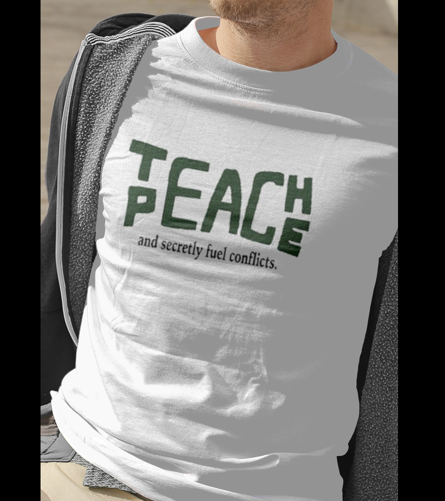 Teach Peace And Secretly Fuel Conflicts T-Shirt