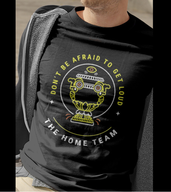 The Home Team Don't Be Afraid To Get Loud Eye-Emblazoned Trophy Circle T-Shirt
