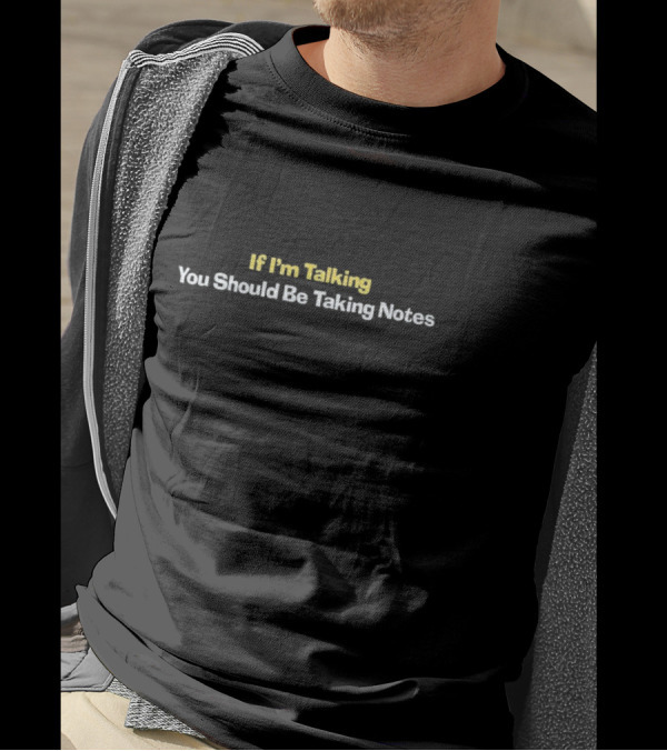 If I’m Talking You Should Be Taking Notes Bold Conversational T-Shirt