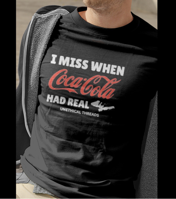 Unethical Threads I Miss When Coca Cola Had Real Coke T-Shirt