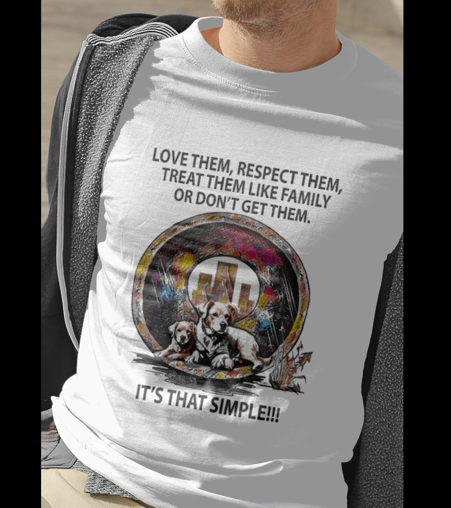 Love Them Respect Them Treat Them Like Family Or Don't Get Them It's That Simple T-Shirt