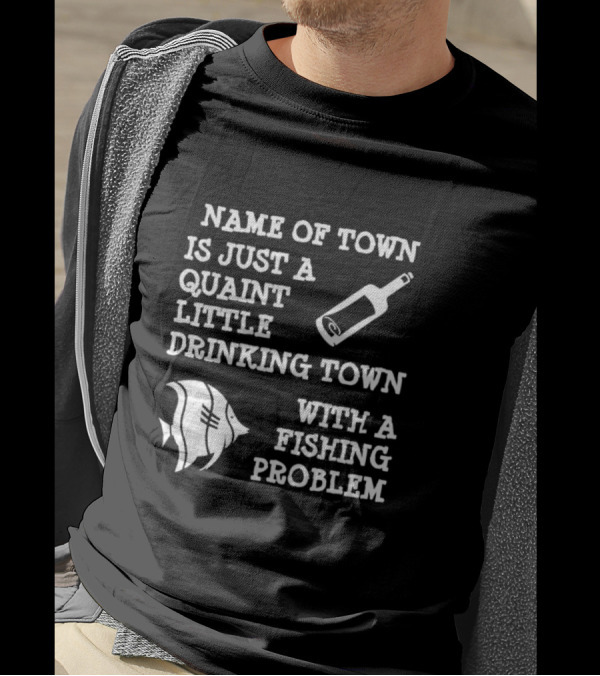 Name Of Town Is Just A Quaint Little Drinking Town With A Fishing Problem Bottle Fish T-Shirt