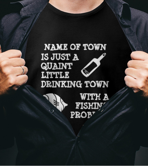 Name Of Town Is Just A Quaint Little Drinking Town With A Fishing Problem Bottle Fish T-Shirt