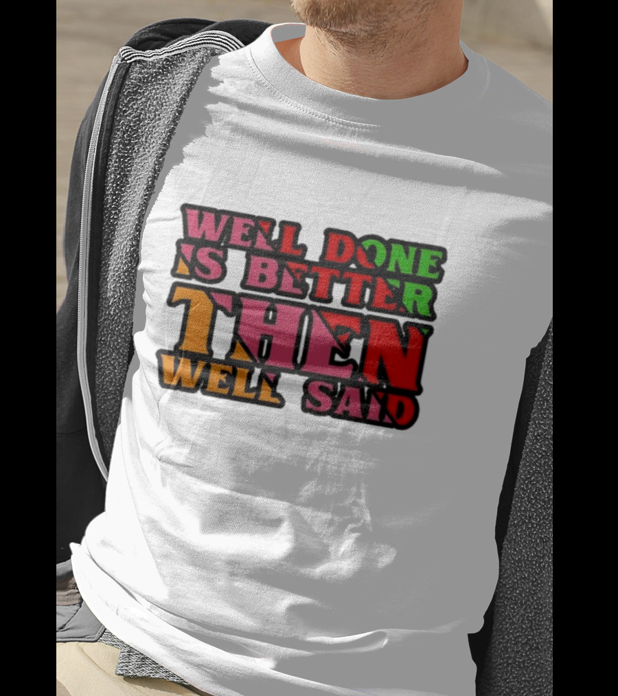 Well Done Is Better Then Well Said Inspiring Motivational Text T-Shirt