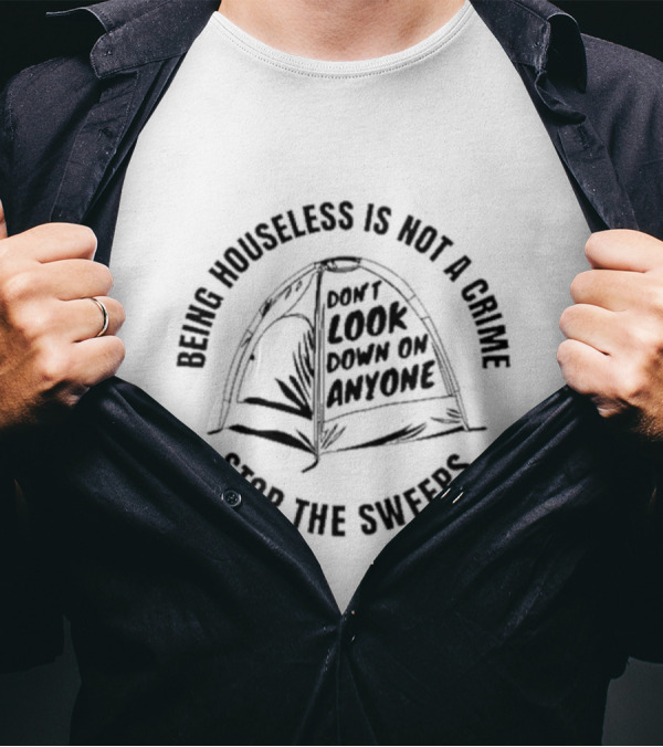 Being Houseless Is Not A Crime Don't Look Down On Anyone Stop The Sweeps Tent T-Shirt