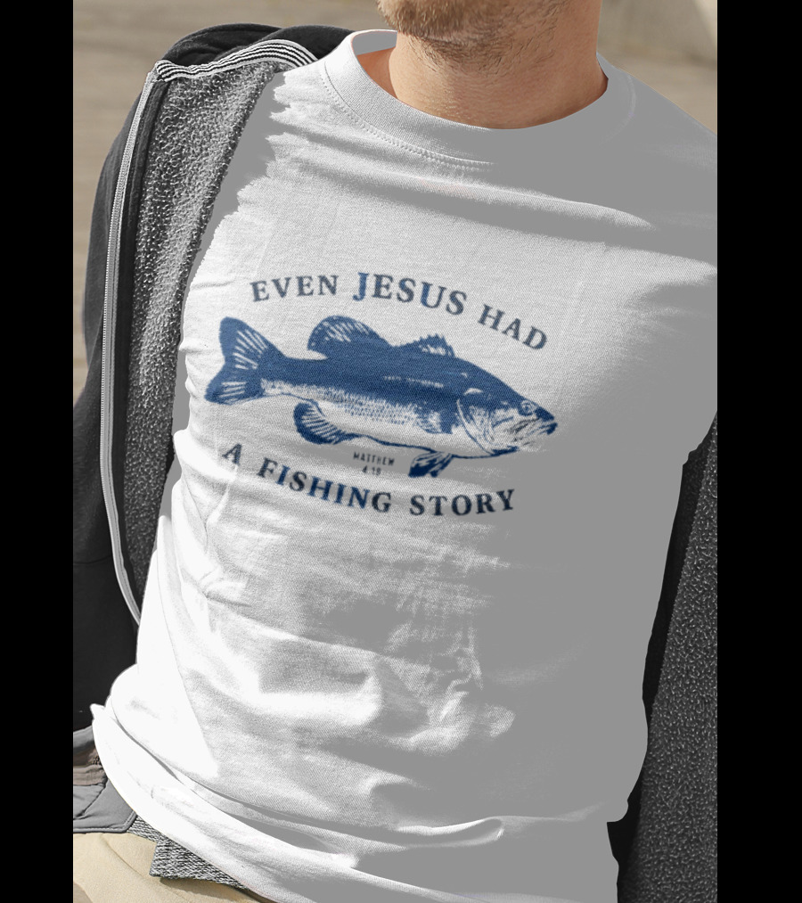 Even Jesus Had A Fishing Story Fish T-Shirt
