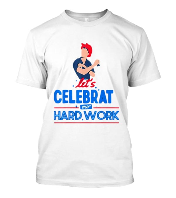 Let's Celebrate Our Hard Work Rosie The Riveter T-Shirt