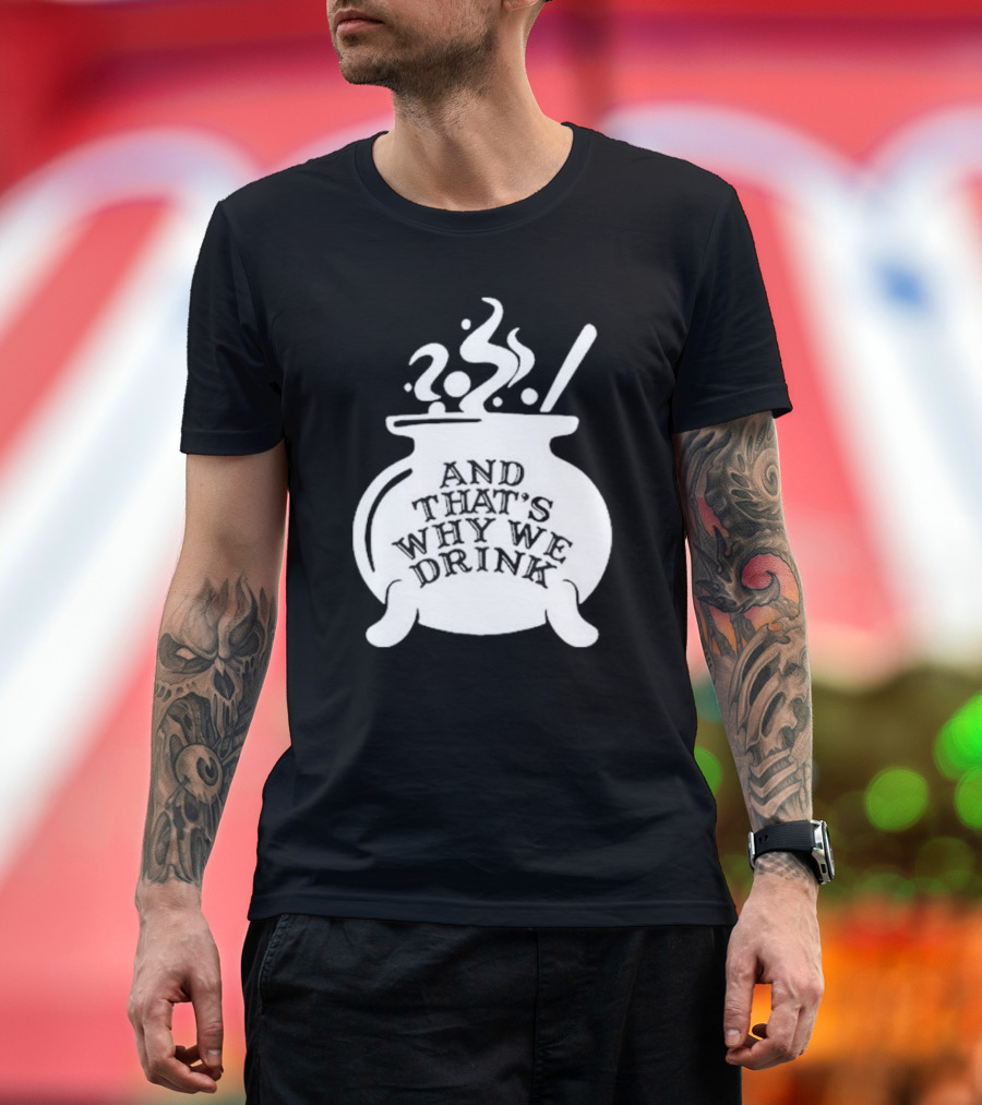 And That’s Why We Drink Witch’s Brew Cauldron Image T-Shirt