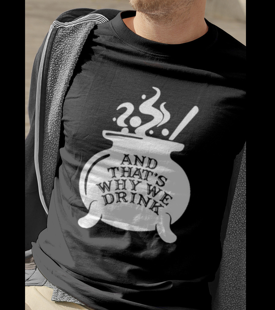And That’s Why We Drink Witch’s Brew Cauldron Image T-Shirt