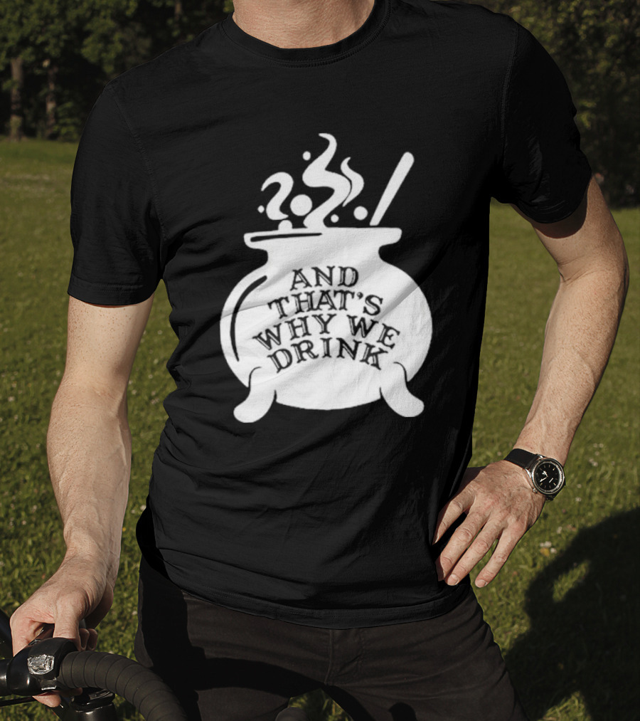 And That’s Why We Drink Witch’s Brew Cauldron Image T-Shirt
