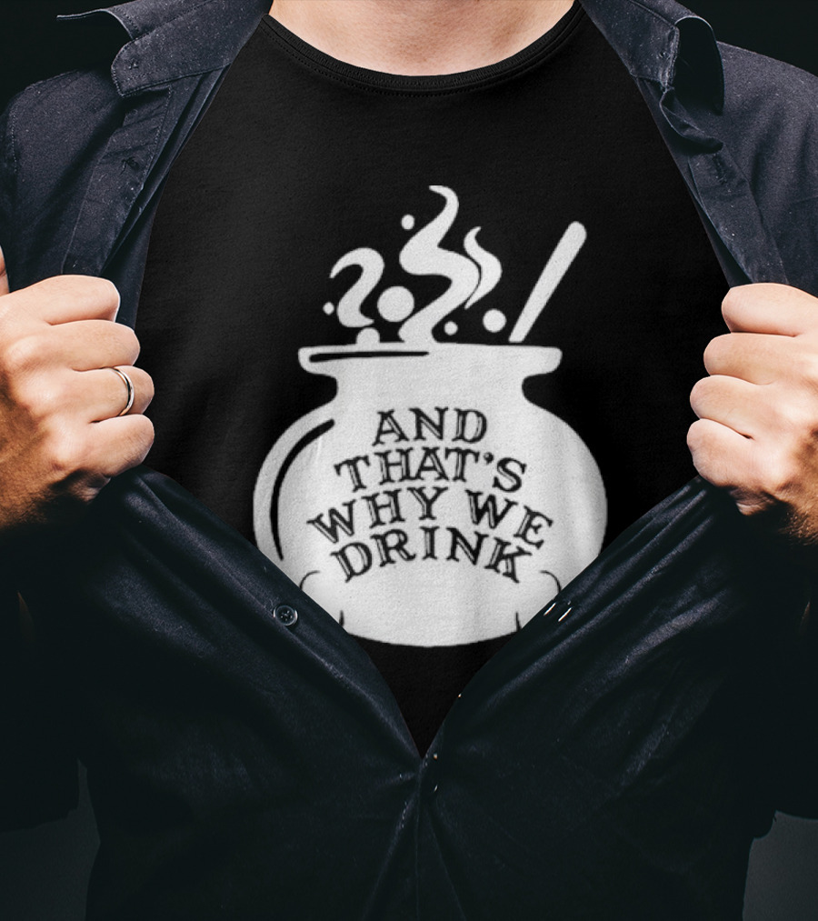 And That’s Why We Drink Witch’s Brew Cauldron Image T-Shirt