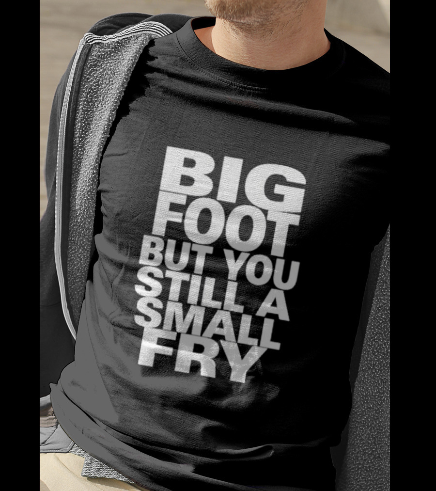 Big Foot But You Still A Small Fry T-Shirt