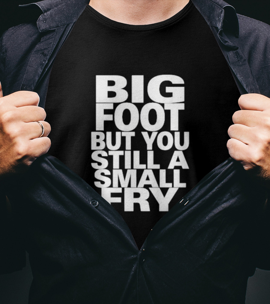 Big Foot But You Still A Small Fry T-Shirt