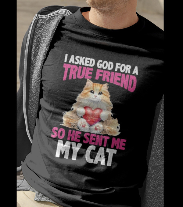I Asked God For A True Friend So He Sent Me My Cat Fluffy Cat With Heart T-Shirt