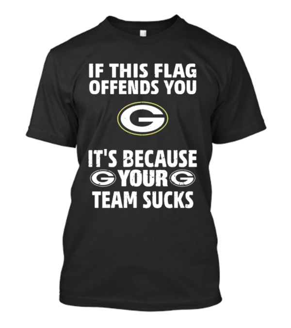 Green Bay Packers Flag Offends You Because Your Team Sucks T-Shirt