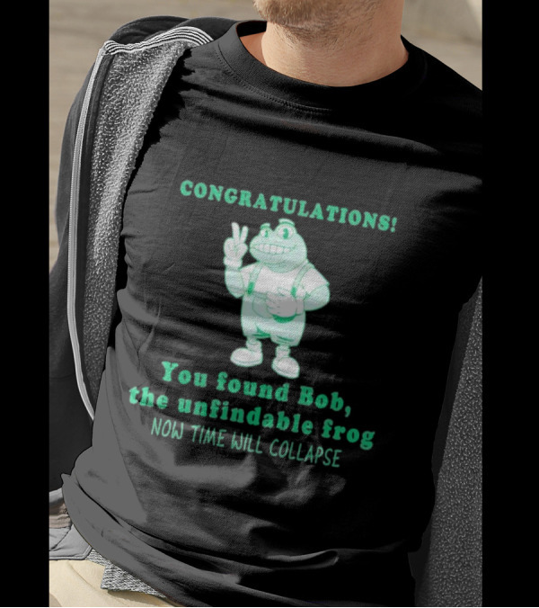 Congratulations You Found Bob The Unfindable Frog Now Time Will Collapse T-Shirt