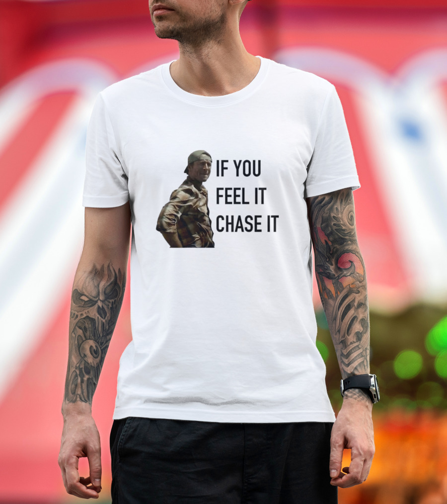 If You Feel It Chase It T-Shirt