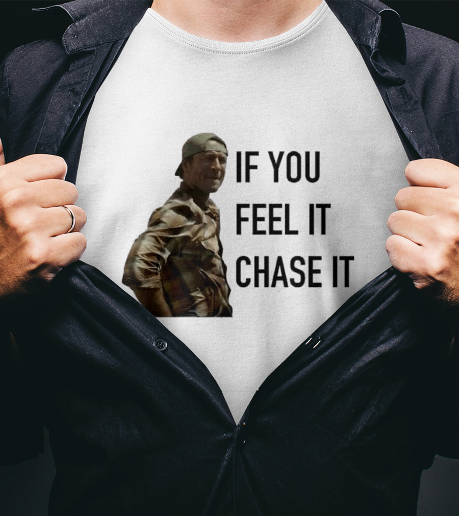 If You Feel It Chase It T-Shirt