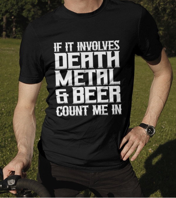 If It Involves Death Metal And Beer Count Me In T-Shirt